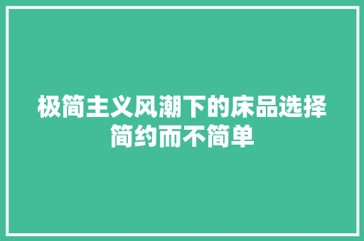 极简主义风潮下的床品选择简约而不简单