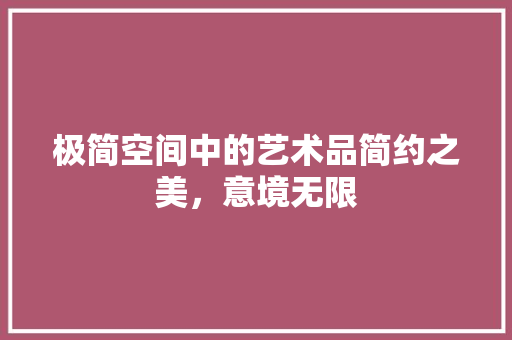 极简空间中的艺术品简约之美，意境无限