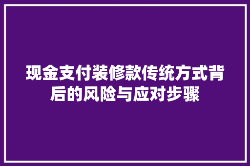 现金支付装修款传统方式背后的风险与应对步骤