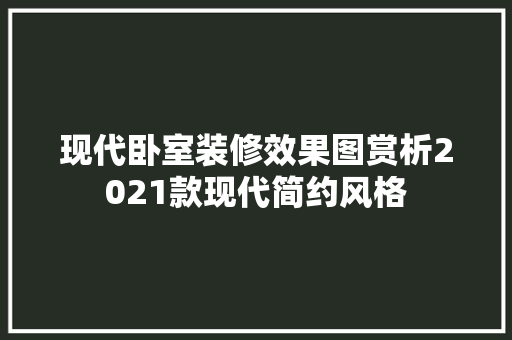 现代卧室装修效果图赏析2021款现代简约风格