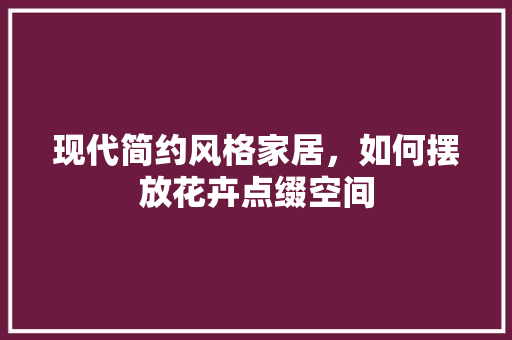 现代简约风格家居，如何摆放花卉点缀空间