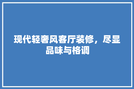 现代轻奢风客厅装修，尽显品味与格调