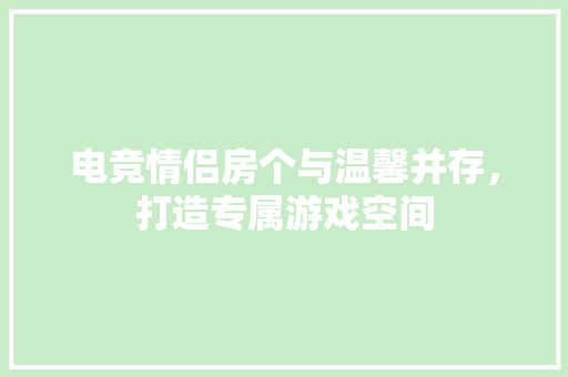 电竞情侣房个与温馨并存，打造专属游戏空间