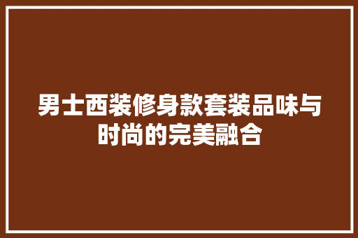 男士西装修身款套装品味与时尚的完美融合