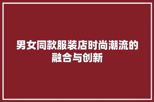 男女同款服装店时尚潮流的融合与创新