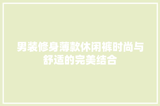 男装修身薄款休闲裤时尚与舒适的完美结合
