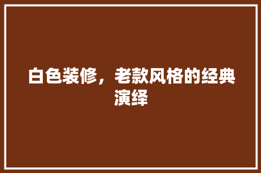 白色装修，老款风格的经典演绎