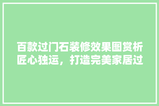 百款过门石装修效果图赏析匠心独运，打造完美家居过渡
