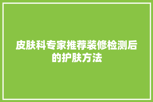 皮肤科专家推荐装修检测后的护肤方法