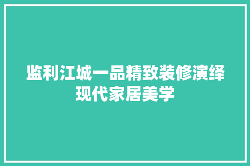 监利江城一品精致装修演绎现代家居美学