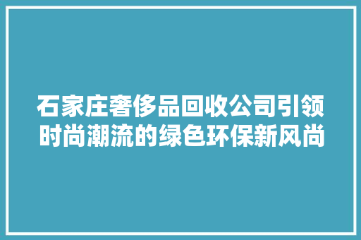 石家庄奢侈品回收公司引领时尚潮流的绿色环保新风尚