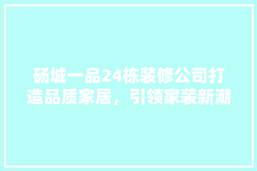 砀城一品24栋装修公司打造品质家居，引领家装新潮流