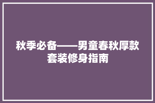 秋季必备——男童春秋厚款套装修身指南