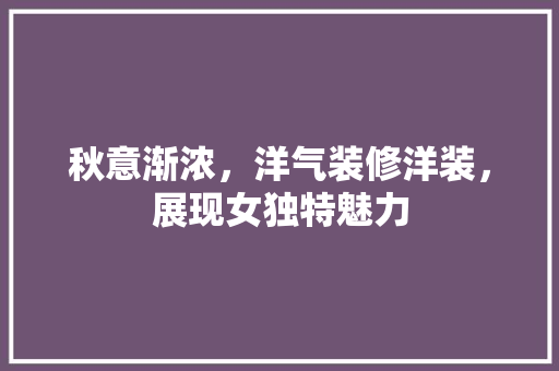 秋意渐浓，洋气装修洋装，展现女独特魅力