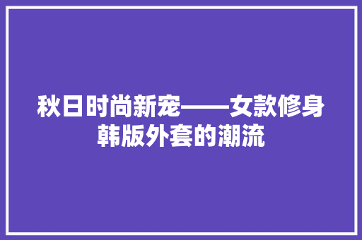 秋日时尚新宠——女款修身韩版外套的潮流