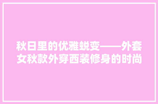 秋日里的优雅蜕变——外套女秋款外穿西装修身的时尚