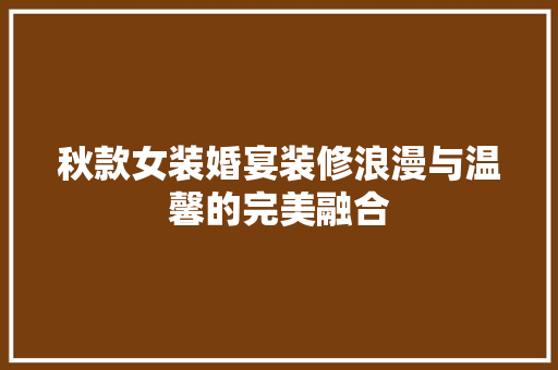 秋款女装婚宴装修浪漫与温馨的完美融合