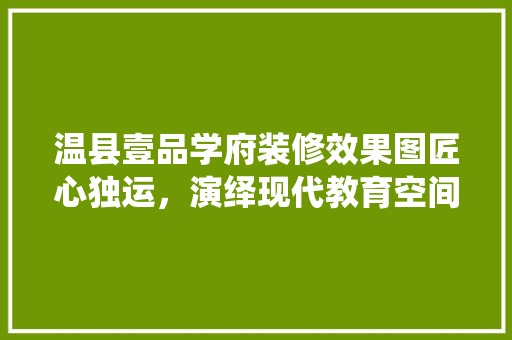 温县壹品学府装修效果图匠心独运，演绎现代教育空间之美