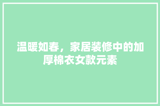 温暖如春，家居装修中的加厚棉衣女款元素
