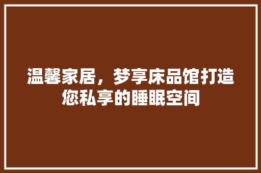 温馨家居，梦享床品馆打造您私享的睡眠空间