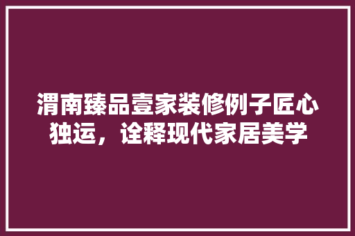 渭南臻品壹家装修例子匠心独运，诠释现代家居美学
