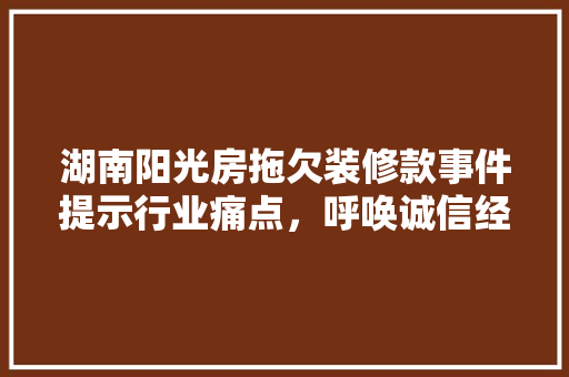 湖南阳光房拖欠装修款事件提示行业痛点，呼唤诚信经营