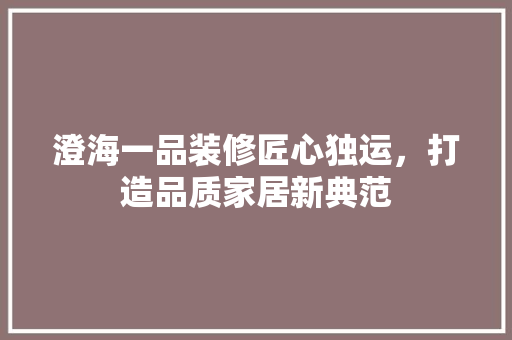 澄海一品装修匠心独运，打造品质家居新典范