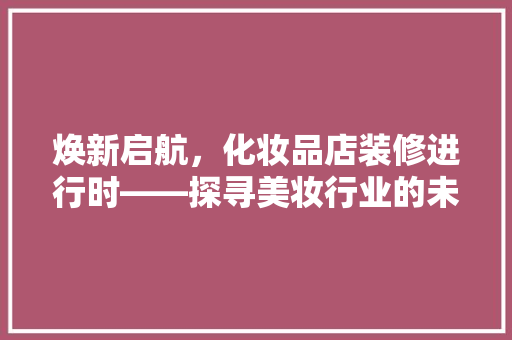焕新启航，化妆品店装修进行时——探寻美妆行业的未来趋势