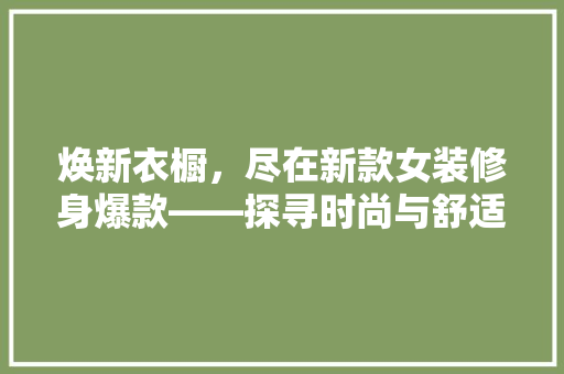 焕新衣橱，尽在新款女装修身爆款——探寻时尚与舒适的完美融合