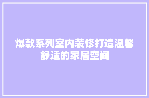 爆款系列室内装修打造温馨舒适的家居空间