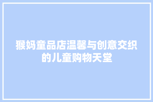 猴妈童品店温馨与创意交织的儿童购物天堂