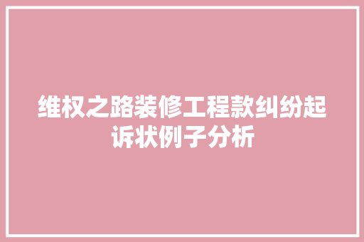 维权之路装修工程款纠纷起诉状例子分析