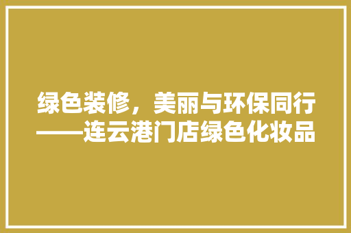 绿色装修，美丽与环保同行——连云港门店绿色化妆品装修探秘