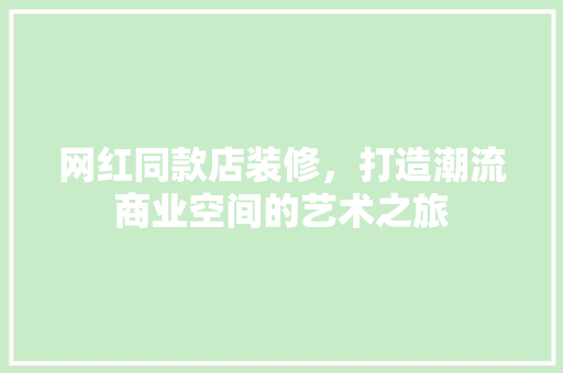 网红同款店装修，打造潮流商业空间的艺术之旅