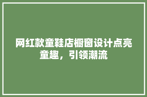 网红款童鞋店橱窗设计点亮童趣，引领潮流