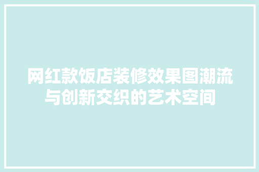 网红款饭店装修效果图潮流与创新交织的艺术空间