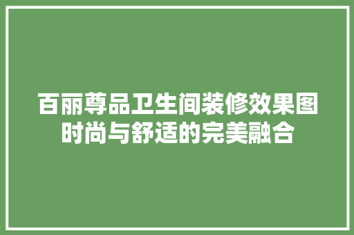 百丽尊品卫生间装修效果图时尚与舒适的完美融合