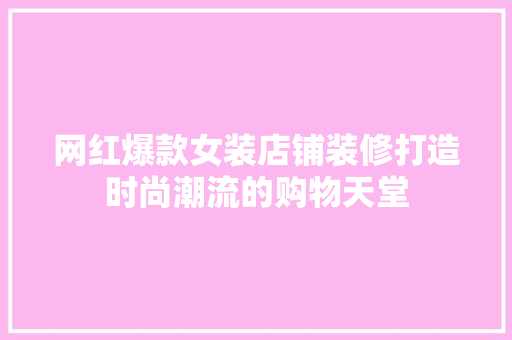 网红爆款女装店铺装修打造时尚潮流的购物天堂
