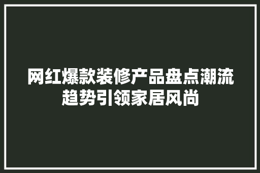 网红爆款装修产品盘点潮流趋势引领家居风尚