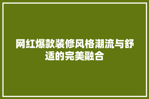 网红爆款装修风格潮流与舒适的完美融合
