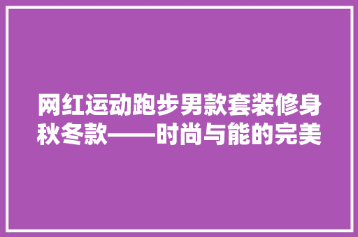 网红运动跑步男款套装修身秋冬款——时尚与能的完美结合