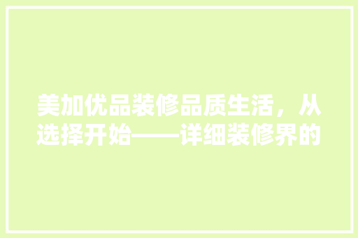 美加优品装修品质生活，从选择开始——详细装修界的佼佼者