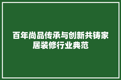 百年尚品传承与创新共铸家居装修行业典范
