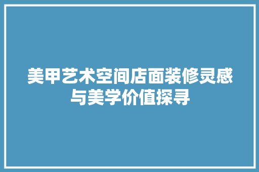 美甲艺术空间店面装修灵感与美学价值探寻