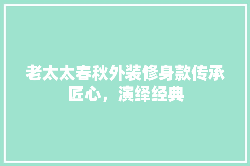 老太太春秋外装修身款传承匠心，演绎经典
