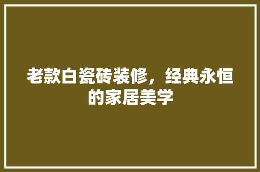 老款白瓷砖装修，经典永恒的家居美学