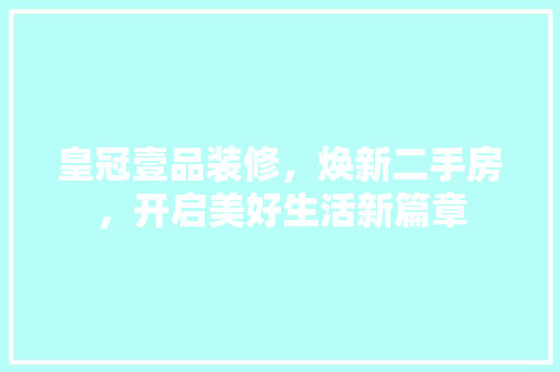 皇冠壹品装修，焕新二手房，开启美好生活新篇章