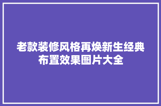 老款装修风格再焕新生经典布置效果图片大全