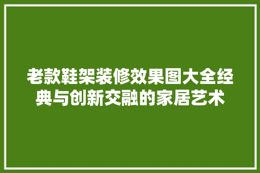 老款鞋架装修效果图大全经典与创新交融的家居艺术