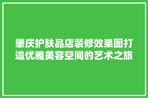 肇庆护肤品店装修效果图打造优雅美容空间的艺术之旅